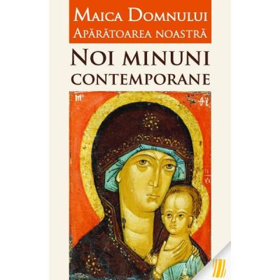 Maica Domnului Aparatoarea noastra. Noi minuni contemporane - Vlad Herman