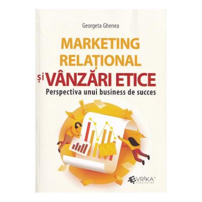 Marketing relational si vanzari etice. Perspectiva unui business de succes - Georgeta Ghenea