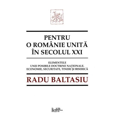 Pentru o Romanie unita in secolul 21. Elementele unei posibile doctrine nationale. Economie securitate tineri si Biserica - Radu Baltasiu