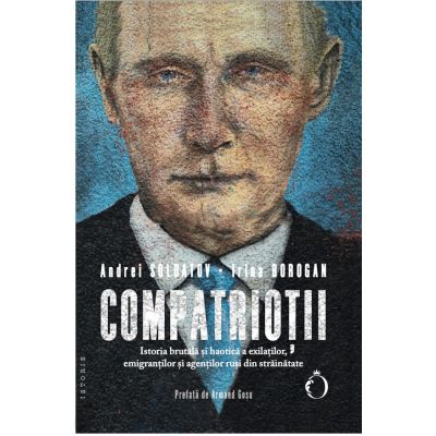 Compatriotii. Istoria brutala si haotica a exilatilor emigrantilor si agentilor rusi din strainatate - Andrei Soldatov