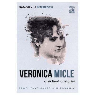 Veronica Micle o victima a istoriei - Dan-Silviu Boerescu