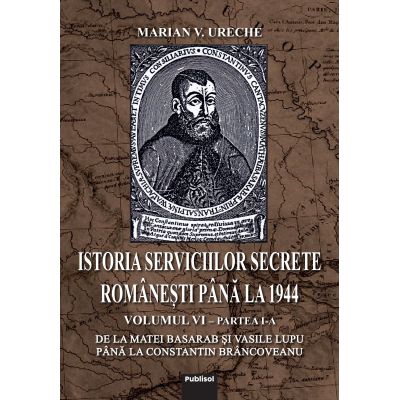 Istoria Serviciilor Secrete Romanesti pana la 1944 - Vol. 6 partea I-a - Marian V. Ureche