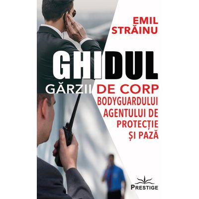 Ghidul Garzii de Corp. Bodyguardului agentului de protectie si paza - Emil Strainu