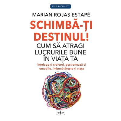 Schimba-ti Destinul Cum sa atragi lucrurile bune in viata ta - Marian Rojas Estape