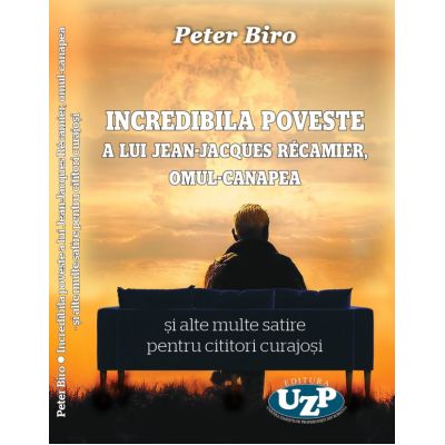 Incredibila poveste a lui Jean-Jacques Recamier omul-canapea si alte multe satire pentru cititori curajosi - Peter Biro