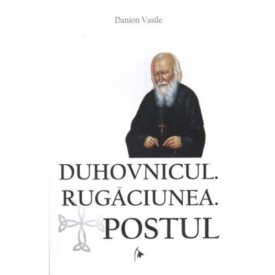 Duhovnicul. Rugaciunea. Postul. Editia a treia revazuta si adaugita - Danion Vasile