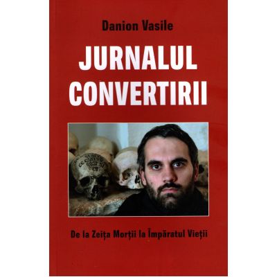 Jurnalul convertirii. De la Zeita Mortii la Imparatul Vietii - Danion Vasile