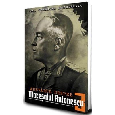 Adevarul despre Maresalul Antonescu. Vol. 3 - Gheorge Magherescu