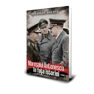 Maresalul Antonescu in faa istoriei vol. 1 - Gheorghe Buzatu