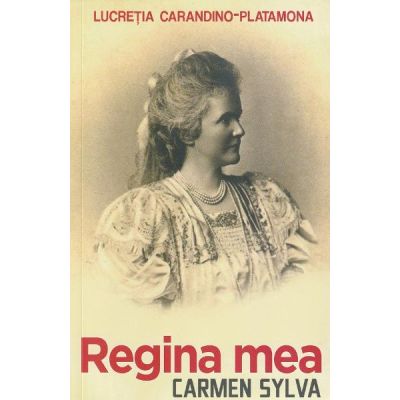 Regina mea. Carmen Sylva - Lucretia Carandino-Platamona