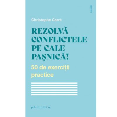 Rezolva conflictele pe cale pasnica 50 de exercitii practice - Christophe Carre