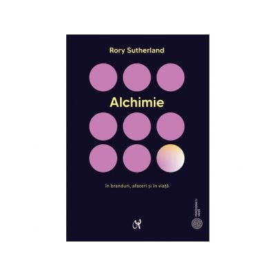 Alchimie. Arta enigmatica si strania stiinta a magiei in branduri afaceri si in viata - Rory Sutherland