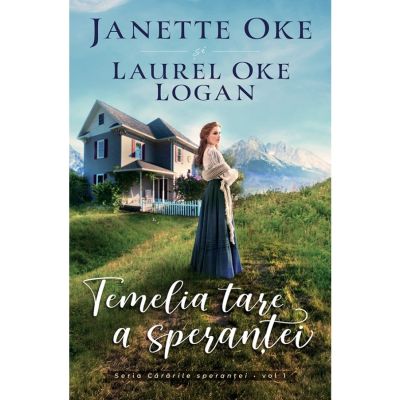 Temelia tare a sperantei - seria Cararile sperantei vol. 1 - Janette Oke Laurel Oke Logan