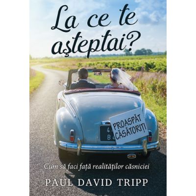 La ce te asteptai Cum sa faci fata realitatilor casniciei - Paul David Tripp