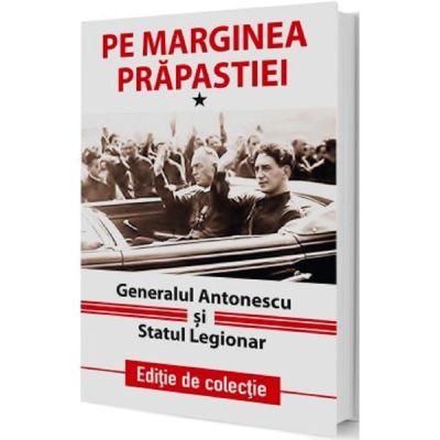 Pe marginea prapastiei Vol. 1. Generalul Antonescu si Statul Legionar