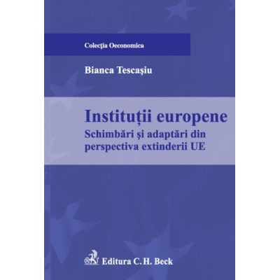 Institutii europene. Schimbari si adaptari din perspectiva extinderii UE - Bianca Tescasiu
