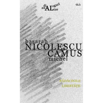 Radacinile libertatii - Basarab Nicolescu Camus Michel