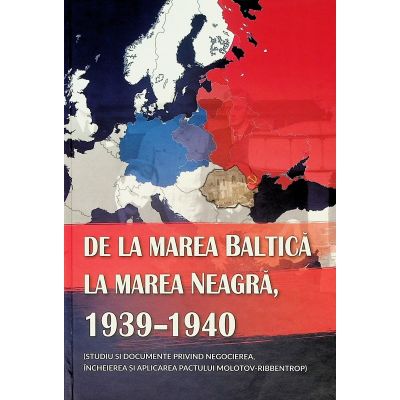 De la Marea Baltica la Marea Neagra 1939-1940 studiu si documente Molotov-Ribbentrop - Ion Siscanu Daniela Siscanu