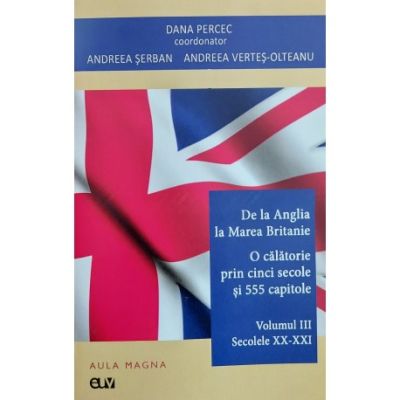 De la Anglia la Marea Britanie. Volumul 3 - Secolele 20 - 21 - Dana Percec