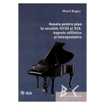 Sonata pentru pian in secolele 18 si 19. Aspecte stilistice si interpretative - Matei Rogoz