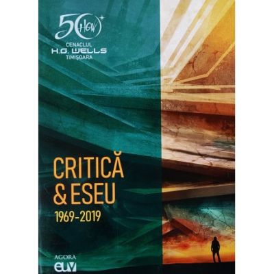 Cenaclul H. G. Wells Timisoara - Critica Eseu 1969 - 2019 - Lucian Ionica Viorel Marineasa