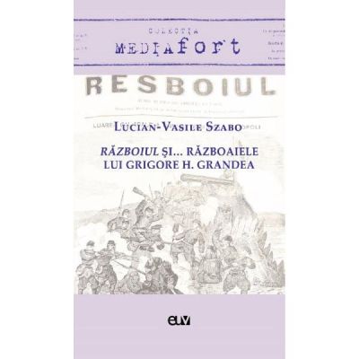 Razboiul si... razboaiele lui Grigore H. Grandea - Lucian-Vasile Szabo