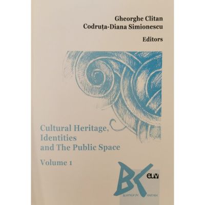Cultural Heritage Identities and The Public Space vol. 1 - Gheorghe Clitan Codruta-Diana Simionescu Ed.