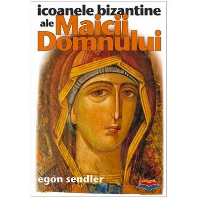 Icoanele bizantine ale Maicii Domnului - Egon Sendler