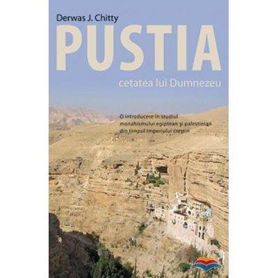 Pustia cetatea lui Dumnezeu. O introducere in studiul monahismului egiptean si palestinian din timpul Imperiului crestin - Derwas J. Chitty