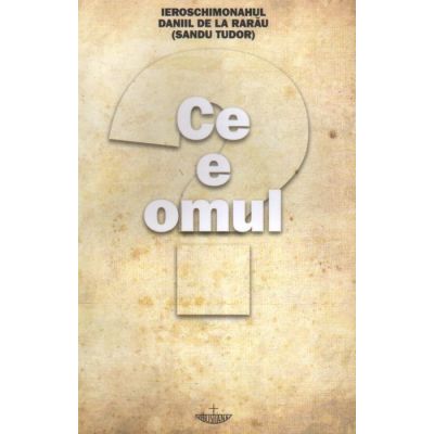 Ce e omul - Pr. Daniil de la Rarau