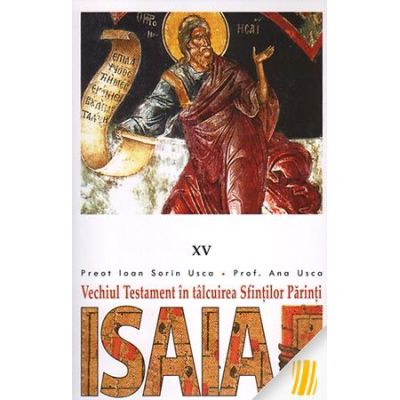 Vechiul Testament in talcuirea Sfintilor Parinti. 15 Isaia - Pr. Ioan Sorin Usca