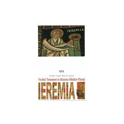 Vechiul Testament in talcuirea Sfintilor Parinti. 16 Ieremia - Pr. Ioan Sorin Usca