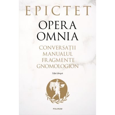 Opera omnia. Conversatii  Manualul  Fragmente  Gnomologion - Epictet