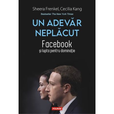 Un adevar neplacut. Facebook si lupta pentru dominatie - Sheera Frenkel Cecilia Kang