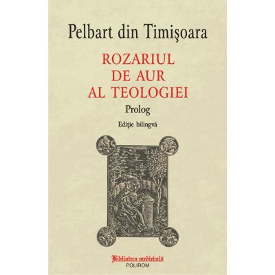 Rozariul de aur al teologiei. Prolog editie bilingva - Pelbart din Timisoara