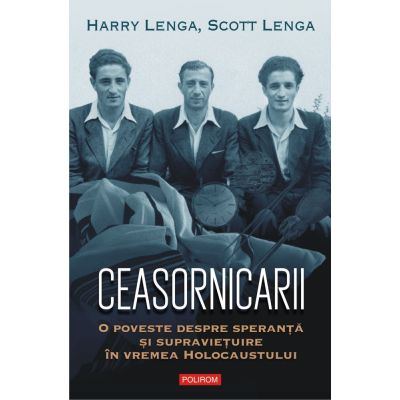 Ceasornicarii. O poveste despre speranta si supravietuire in vremea Holocaustului - Harry Lenga Scott Lenga