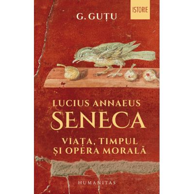 Lucius Annaeus Seneca. Viata timpul si opera morala - Gheorghe Gutu