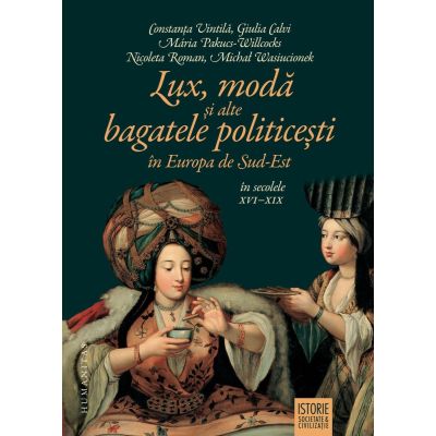 Lux moda si alte bagatele politicesti in Europa de Sud-Est in secolele 16-19 - Constanta Vintila