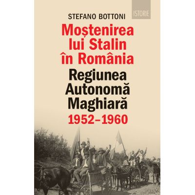 Mostenirea lui Stalin in Romania. Regiunea Autonoma Maghiara 19521960 - Stefano Bottoni