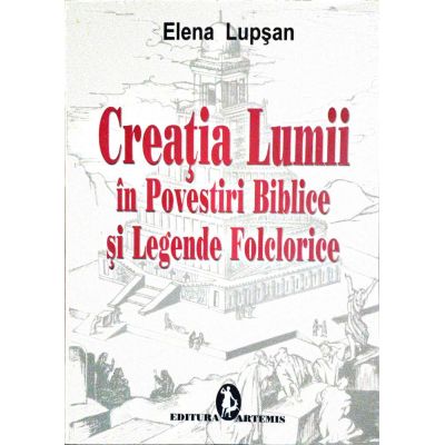 Creatia lumii in povestiri biblice si legende folclorice - Elena Lupsan