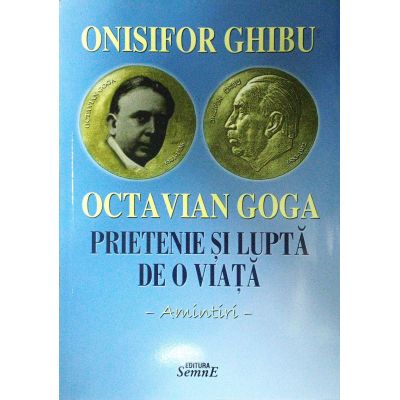 Octavian Goga. Prietenie si lupta de o viata. Amintiri - Onisifor Ghibu