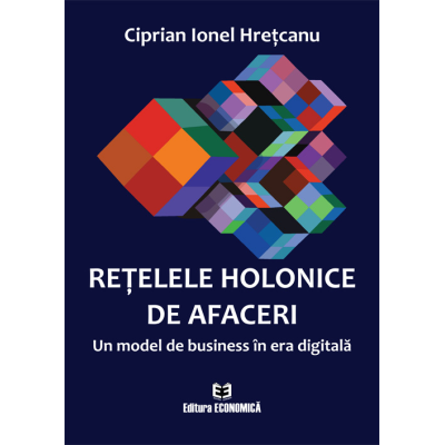 Retelele holonice de afaceri. Un model de business in era digitala - Ciprian Ionel Hretcanu