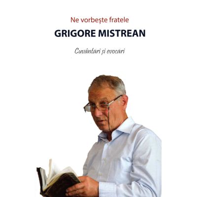 Ne vorbeste fratele Grigore Mistrean. Cuvantari si evocari