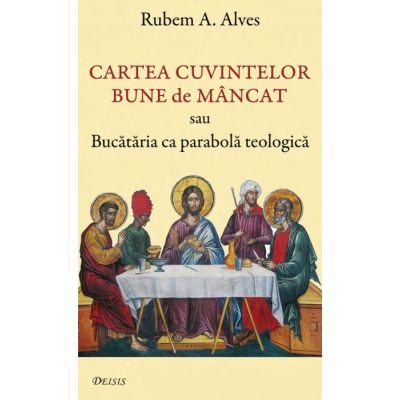 Cartea cuvintelor bune de mancat sau Bucataria ca parabola teologica - Rubem A. Alves