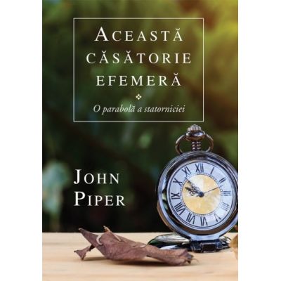 Aceasta casatorie efemera. O parabola a statorniciei - John Piper