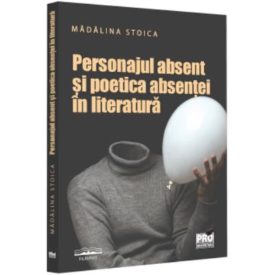 Personajul absent si poetica absentei in literatura - Madalina Stoica
