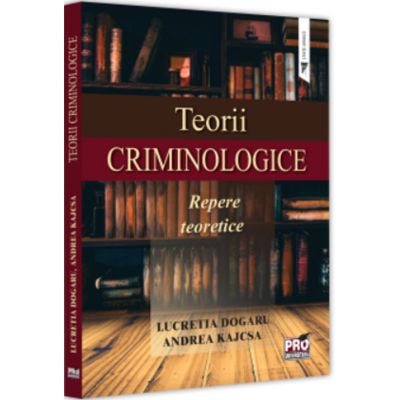 Teorii criminologice. Repere teoretice - Lucretia Dogaru Andreea Kajcsa