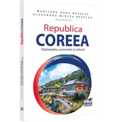 Republica Coreea. Diplomatie economie si cultura - Alexandru-Mircea Nedelea Marilena-Oana Nedelea