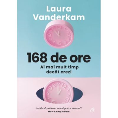 168 de ore. Ai mai mult timp decat crezi - Laura Vanderkam