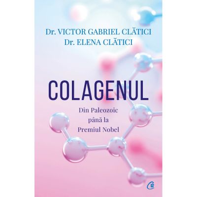 Colagenul. Din Paleozoic pana la Premiul Nobel - Victor Gabriel Clatici Elena Clatici